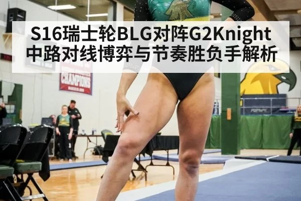 S16瑞士轮BLG对阵G2Knight中路对线博弈与节奏胜负手解析