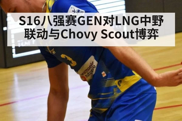S16八强赛GEN对LNG中野联动与Chovy Scout博弈
